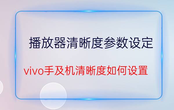 播放器清晰度参数设定 vivo手及机清晰度如何设置？